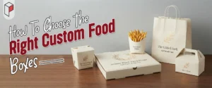 How To Choose The Right Custom Food Boxes?
